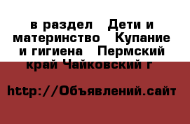  в раздел : Дети и материнство » Купание и гигиена . Пермский край,Чайковский г.